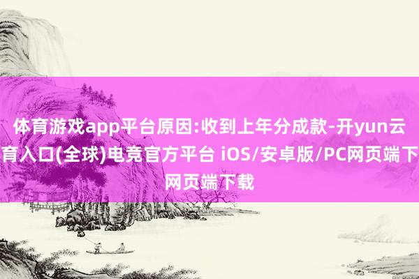 体育游戏app平台原因:收到上年分成款-开yun云体育入口(全球)电竞官方平台 iOS/安卓版/PC网页端下载