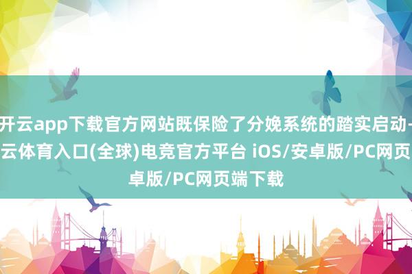 开云app下载官方网站既保险了分娩系统的踏实启动-开yun云体育入口(全球)电竞官方平台 iOS/安卓版/PC网页端下载