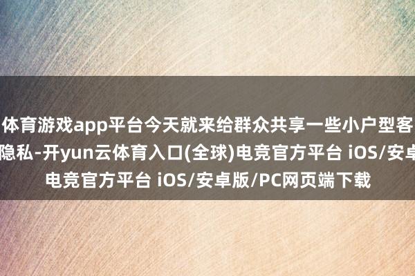 体育游戏app平台今天就来给群众共享一些小户型客厅显大的臆测打算隐私-开yun云体育入口(全球)电竞官方平台 iOS/安卓版/PC网页端下载