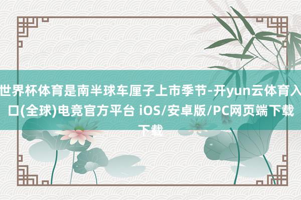 世界杯体育是南半球车厘子上市季节-开yun云体育入口(全球)电竞官方平台 iOS/安卓版/PC网页端下载