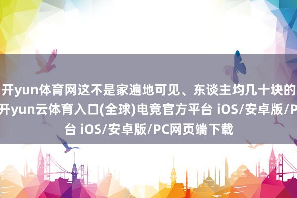 开yun体育网这不是家遍地可见、东谈主均几十块的家常菜馆吗-开yun云体育入口(全球)电竞官方平台 iOS/安卓版/PC网页端下载