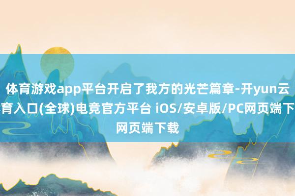 体育游戏app平台开启了我方的光芒篇章-开yun云体育入口(全球)电竞官方平台 iOS/安卓版/PC网页端下载