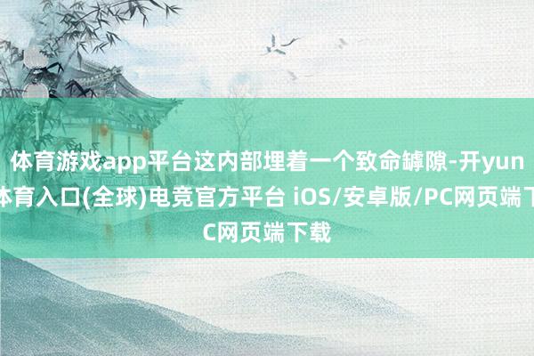 体育游戏app平台这内部埋着一个致命罅隙-开yun云体育入口(全球)电竞官方平台 iOS/安卓版/PC网页端下载